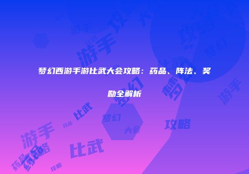 梦幻西游手游比武大会攻略：药品、阵法、奖励全解析