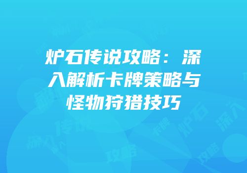 炉石传说攻略：深入解析卡牌策略与怪物狩猎技巧