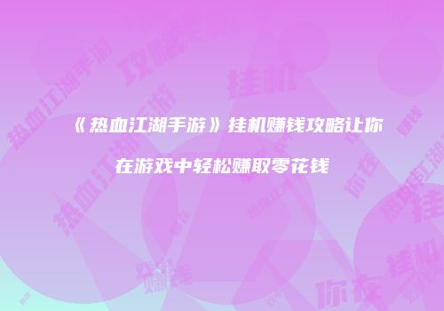 《热血江湖手游》挂机赚钱攻略让你在游戏中轻松赚取零花钱