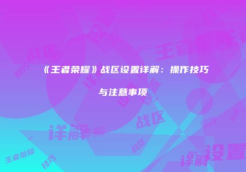 《王者荣耀》战区设置详解：操作技巧与注意事项