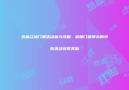 热血江湖门派活动参与攻略：参加门派举办的特殊活动获取奖励