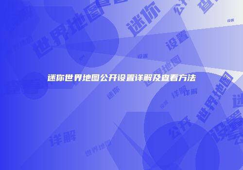 迷你世界地图公开设置详解及查看方法