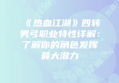 《热血江湖》四转男弓职业特性详解：了解你的角色发挥最大潜力