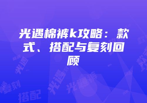 光遇棉裤k攻略：款式、搭配与复刻回顾