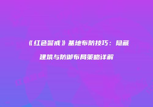 《红色警戒》基地布防技巧：隐藏建筑与防御布局策略详解