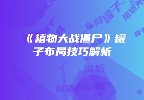 《植物大战僵尸》罐子布局技巧解析