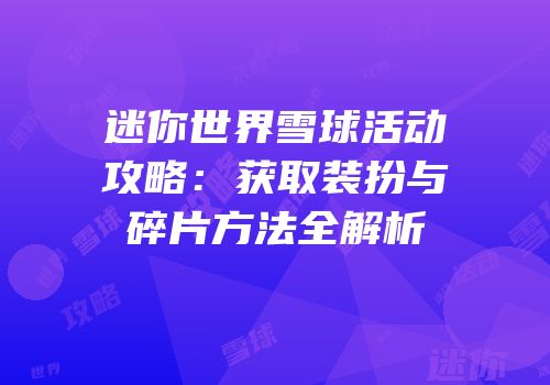 迷你世界雪球活动攻略：获取装扮与碎片方法全解析