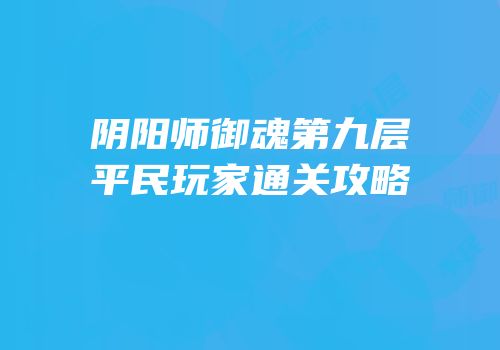阴阳师御魂第九层平民玩家通关攻略
