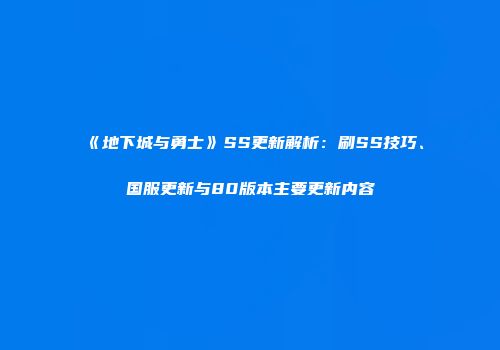 《地下城与勇士》SS更新解析：刷SS技巧、国服更新与80版本主要更新内容