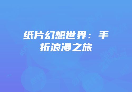 纸片幻想世界：手折浪漫之旅