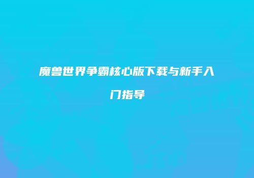魔兽世界争霸核心版下载与新手入门指导