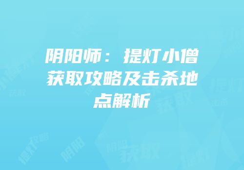阴阳师：提灯小僧获取攻略及击杀地点解析