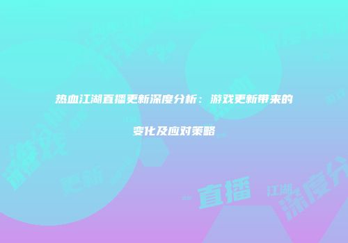 热血江湖直播更新深度分析：游戏更新带来的变化及应对策略