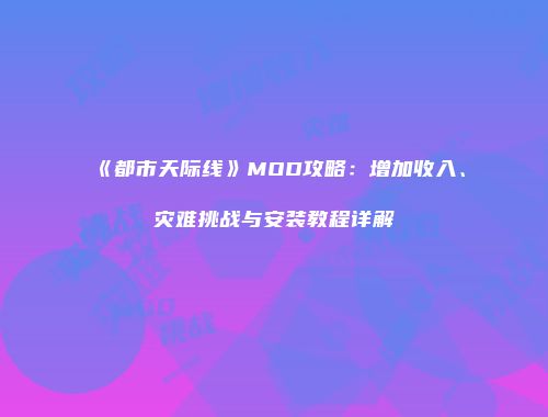 《都市天际线》MOD攻略：增加收入、灾难挑战与安装教程详解
