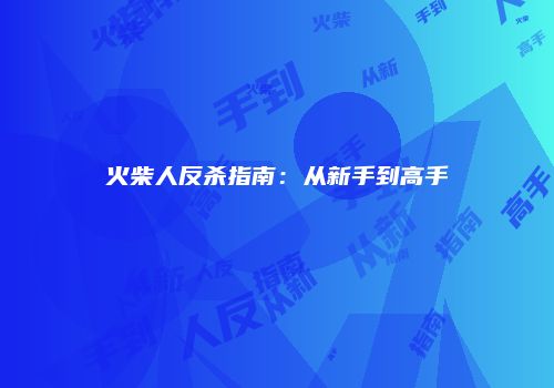 火柴人反杀指南：从新手到高手