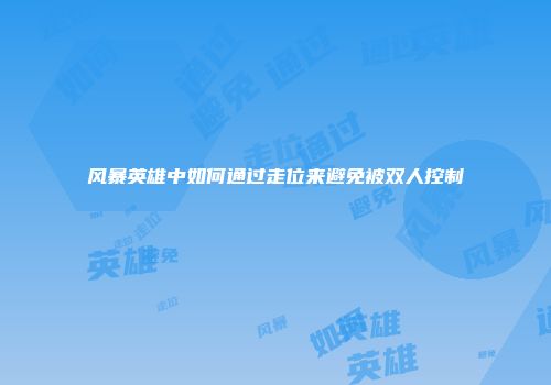 风暴英雄中如何通过走位来避免被双人控制