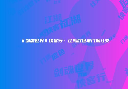 《剑魂世界》侠客行：江湖底色与门派社交