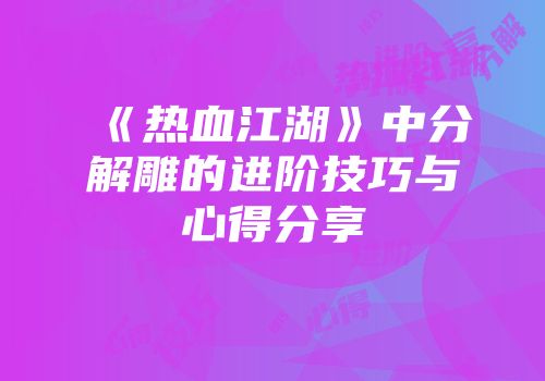 《热血江湖》中分解雕的进阶技巧与心得分享