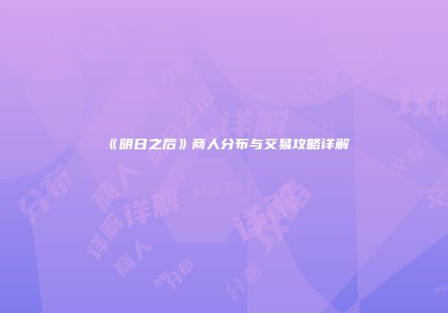 《明日之后》商人分布与交易攻略详解