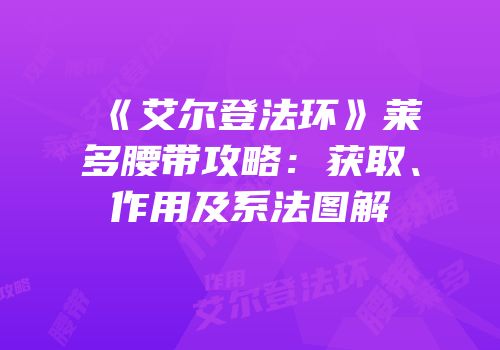 《艾尔登法环》莱多腰带攻略：获取、作用及系法图解