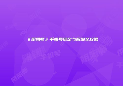 《阴阳师》手机号绑定与解绑全攻略