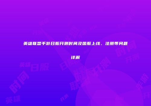 英雄联盟手游日服开测时间及国服上线、注册等问题详解