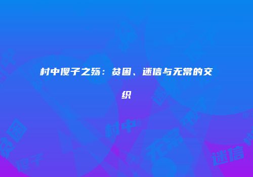 村中傻子之殇：贫困、迷信与无常的交织