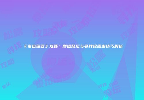 《泰拉瑞亚》攻略：搬运祭坛与寻找松露虫技巧解析