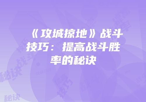 《攻城掠地》战斗技巧：提高战斗胜率的秘诀