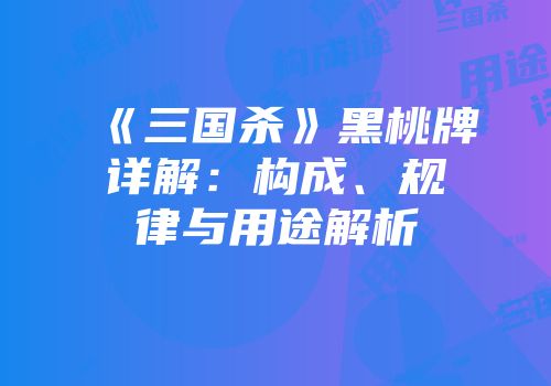 《三国杀》黑桃牌详解：构成、规律与用途解析