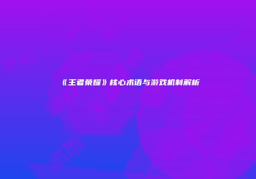 《王者荣耀》核心术语与游戏机制解析