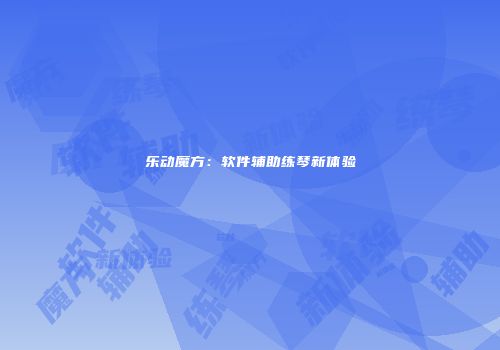 乐动魔方：软件辅助练琴新体验