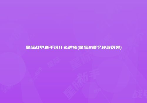 星际战甲新手选什么种族(星际2哪个种族厉害)