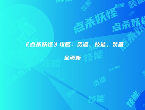 《点杀妖怪》攻略：资源、技能、装备全解析