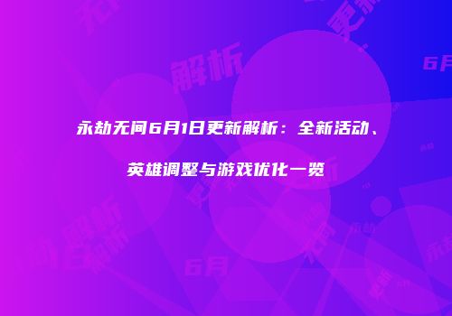 永劫无间6月1日更新解析：全新活动、英雄调整与游戏优化一览