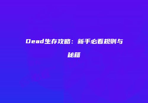 Dead生存攻略：新手必看规则与秘籍