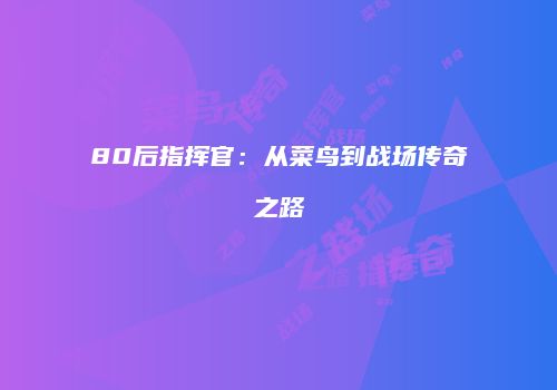 80后指挥官：从菜鸟到战场传奇之路