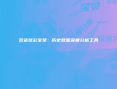 双色球彩宝贝：历史数据深度分析工具