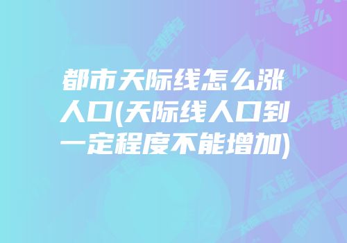 都市天际线怎么涨人口(天际线人口到一定程度不能增加)