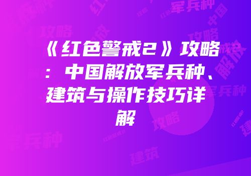 《红色警戒2》攻略：中国解放军兵种、建筑与操作技巧详解