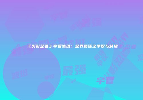 《火影忍者》宇智波斑：忍界最强之争议与对决