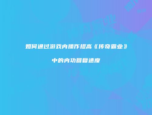 如何通过游戏内操作提高《传奇霸业》中的内功回复速度