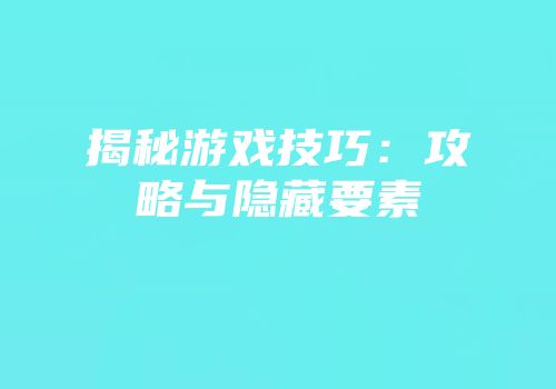 揭秘游戏技巧：攻略与隐藏要素