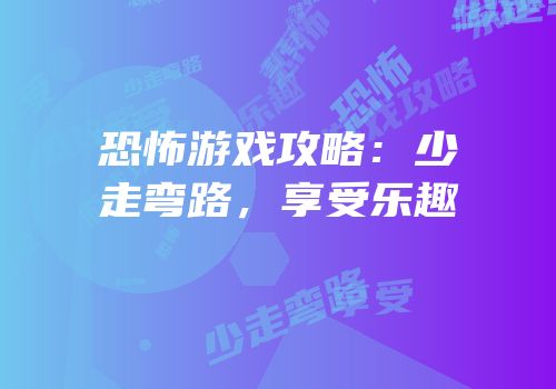 恐怖游戏攻略：少走弯路，享受乐趣