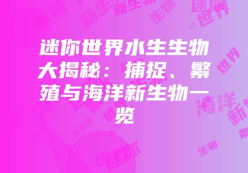 迷你世界水生生物大揭秘：捕捉、繁殖与海洋新生物一览