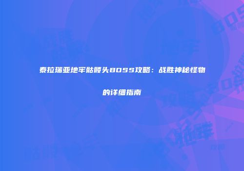 泰拉瑞亚地牢骷髅头BOSS攻略：战胜神秘怪物的详细指南
