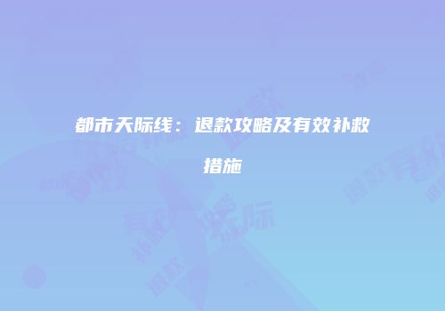 都市天际线：退款攻略及有效补救措施