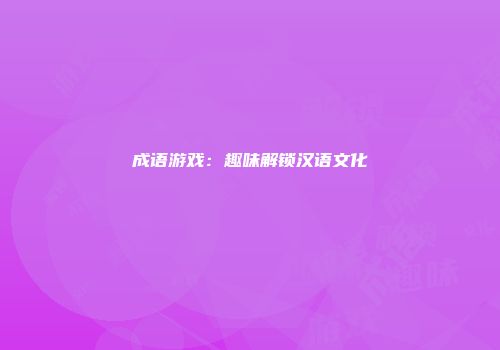 成语游戏：趣味解锁汉语文化