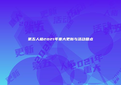 第五人格2021年重大更新与活动盘点