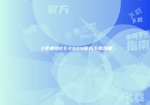 《半条命2》2025官方下载指南